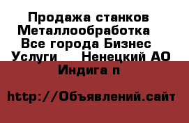 Продажа станков. Металлообработка. - Все города Бизнес » Услуги   . Ненецкий АО,Индига п.